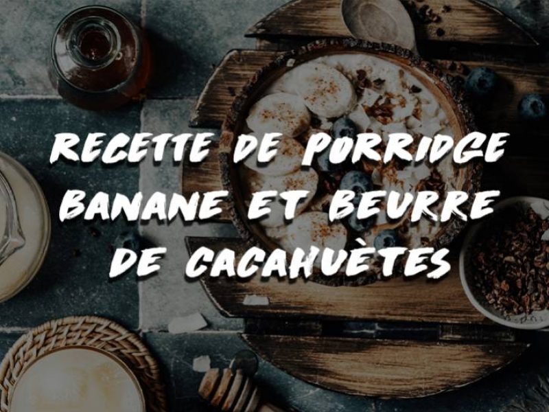 RECETTE DE PORRIDGE : BANANE - BEURRE DE CACAHUÈTES