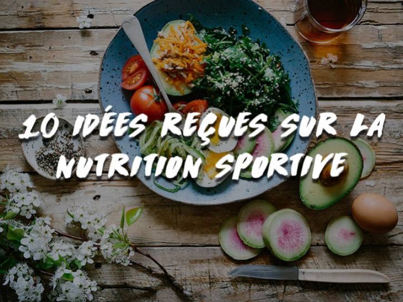 10 IDÉES REÇUES SUR LA NUTRITION SPORTIVE