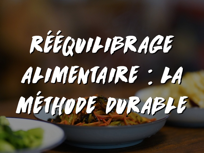 RÉÉQUILIBRAGE ALIMENTAIRE POUR PERDRE DU POIDS : LA MÉTHODE DURABLE
