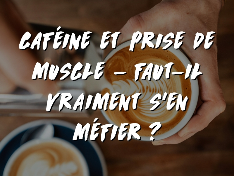 CAFÉINE ET PRISE DE MUSCLE : FAUT-IL VRAIMENT S’EN MÉFIER ?