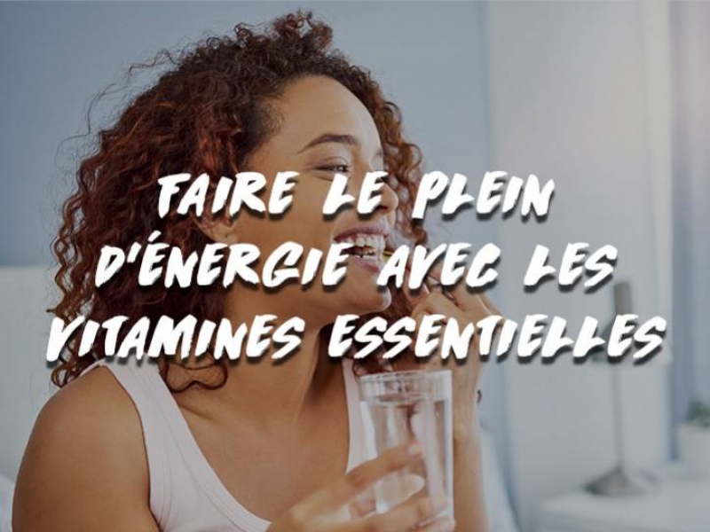 FAIRE LE PLEIN D'ÉNERGIE AVEC LES VITAMINES ESSENTIELLES