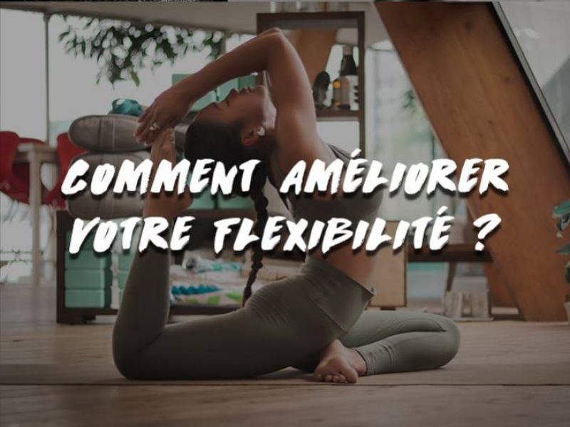 COMMENT AMÉLIORER VOTRE FLEXIBILITÉ ?