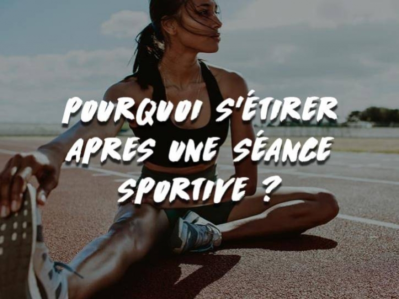 POURQUOI S'ÉTIRER APRES UNE SÉANCE SPORTIVE ?