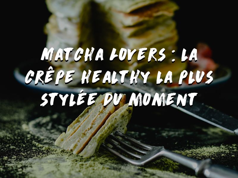 RECETTE DE CRÊPES PROTÉINÉES (MATCHA) : GOURMANDISE, ÉNERGIE ET ÉQUILIBRE